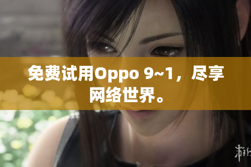 免费试用Oppo 9~1，尽享网络世界。