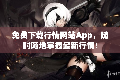 免费下载行情网站App，随时随地掌握最新行情！
