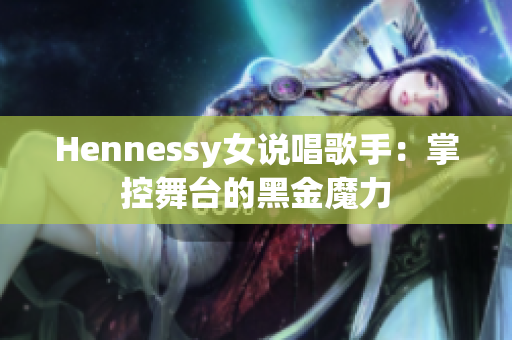 Hennessy女说唱歌手：掌控舞台的黑金魔力