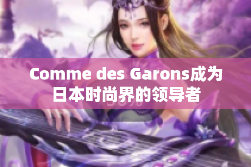 Comme des Garons成为日本时尚界的领导者