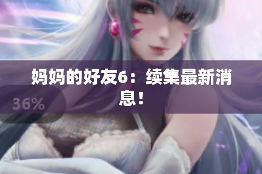 妈妈的好友6：续集最新消息！