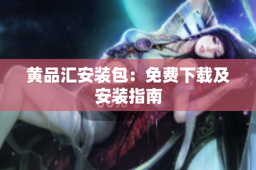 黄品汇安装包：免费下载及安装指南