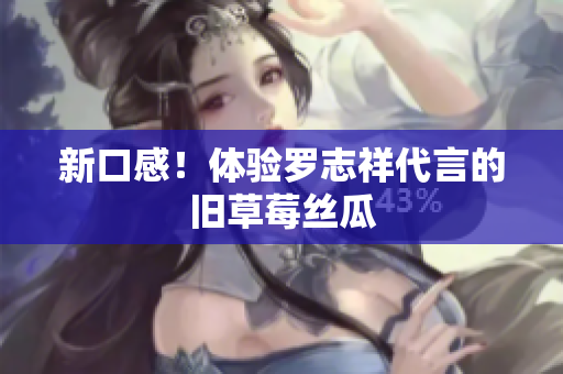 新口感！体验罗志祥代言的旧草莓丝瓜