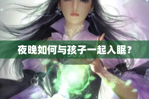 夜晚如何与孩子一起入眠？