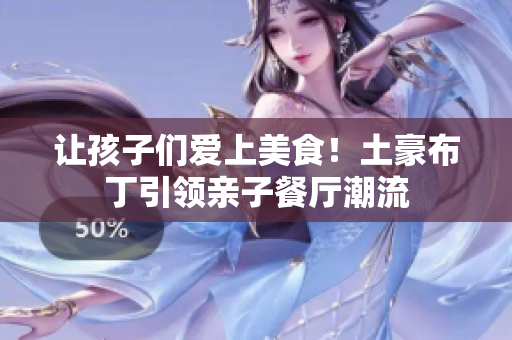 让孩子们爱上美食！土豪布丁引领亲子餐厅潮流