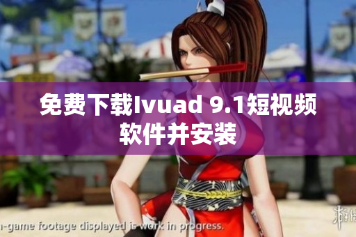 免费下载Ivuad 9.1短视频软件并安装