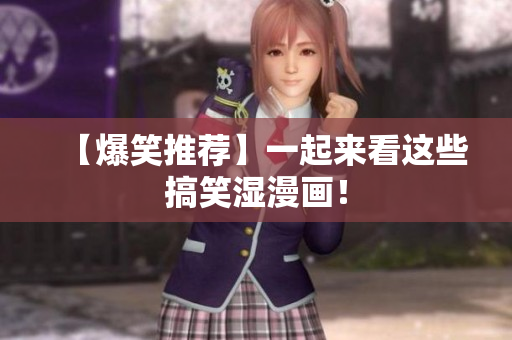 【爆笑推荐】一起来看这些搞笑湿漫画！