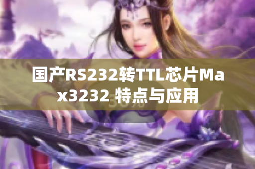 国产RS232转TTL芯片Max3232 特点与应用