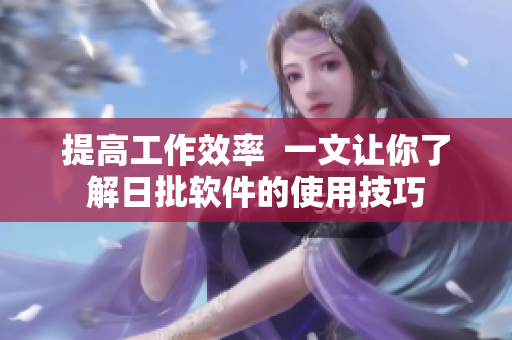 提高工作效率  一文让你了解日批软件的使用技巧