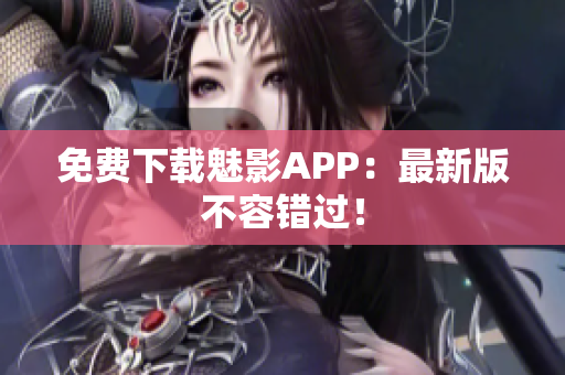 免费下载魅影APP：最新版不容错过！
