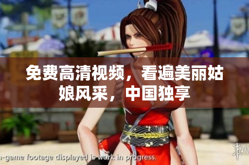 免费高清视频，看遍美丽姑娘风采，中国独享