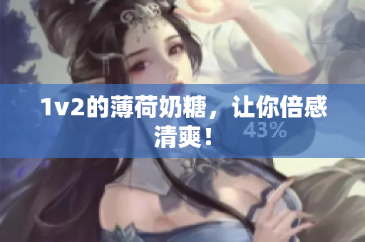 1v2的薄荷奶糖，让你倍感清爽！