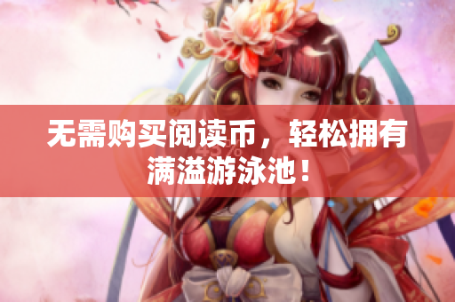 无需购买阅读币，轻松拥有满溢游泳池！