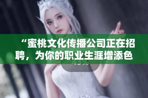 “蜜桃文化传播公司正在招聘，为你的职业生涯增添色彩”