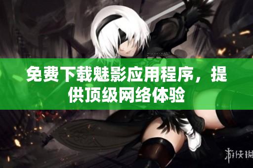 免费下载魅影应用程序，提供顶级网络体验