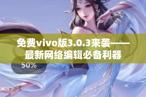 免费vivo版3.0.3来袭——最新网络编辑必备利器