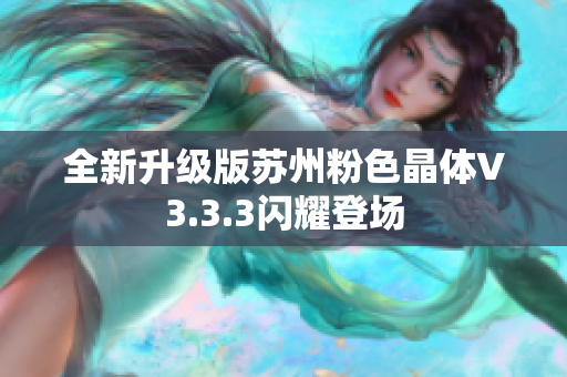 全新升级版苏州粉色晶体V3.3.3闪耀登场