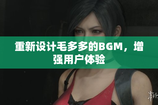 重新设计毛多多的BGM，增强用户体验