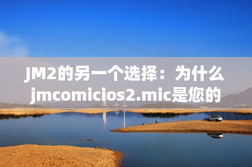 JM2的另一个选择：为什么jmcomicios2.mic是您的最爱