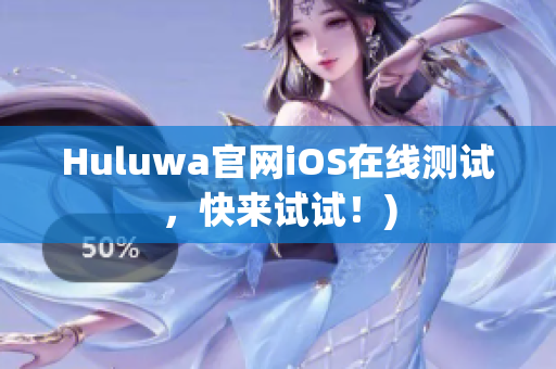 Huluwa官网iOS在线测试，快来试试！)