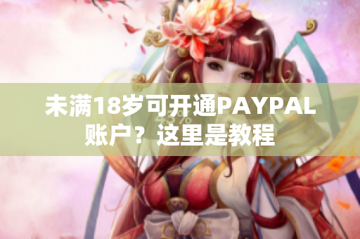 未满18岁可开通PAYPAL账户？这里是教程
