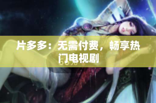 片多多：无需付费，畅享热门电视剧