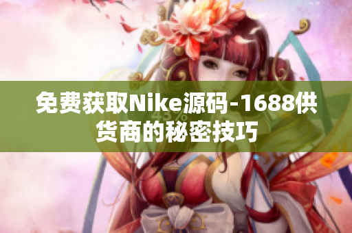 免费获取Nike源码-1688供货商的秘密技巧