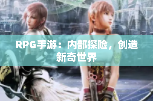 RPG手游：内部探险，创造新奇世界