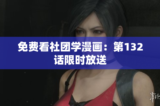 免费看社团学漫画：第132话限时放送