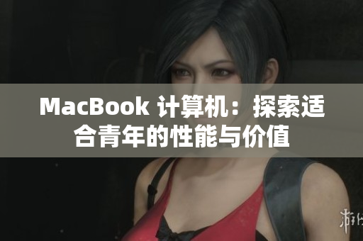 MacBook 计算机：探索适合青年的性能与价值
