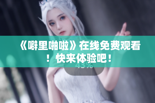 《噼里啪啦》在线免费观看！快来体验吧！