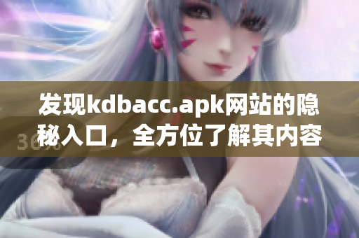 发现kdbacc.apk网站的隐秘入口，全方位了解其内容！