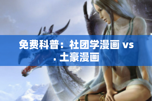 免费科普：社团学漫画 vs. 土豪漫画