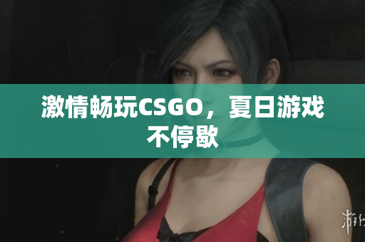 激情畅玩CSGO，夏日游戏不停歇