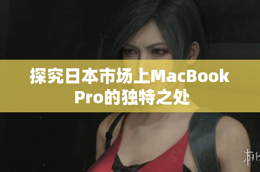 探究日本市场上MacBook Pro的独特之处