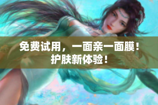 免费试用，一面亲一面膜！护肤新体验！
