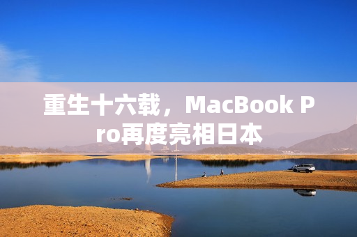 重生十六载，MacBook Pro再度亮相日本