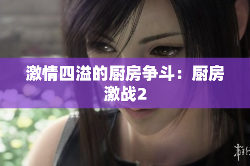 激情四溢的厨房争斗：厨房激战2