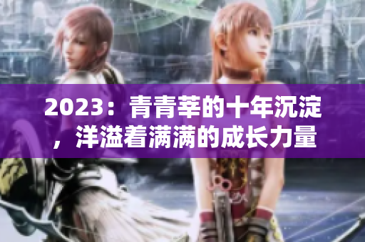2023：青青莘的十年沉淀，洋溢着满满的成长力量