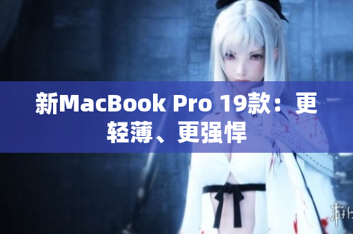 新MacBook Pro 19款：更轻薄、更强悍