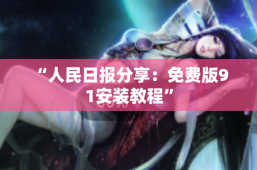 “人民日报分享：免费版9 1安装教程”
