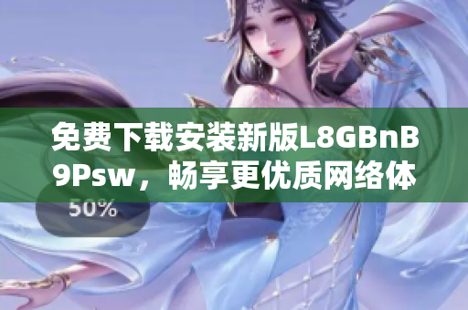 免费下载安装新版L8GBnB9Psw，畅享更优质网络体验！