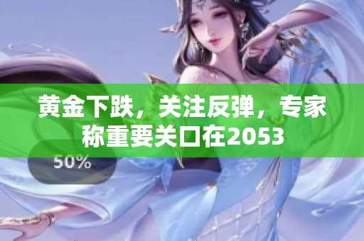 黄金下跌，关注反弹，专家称重要关口在2053