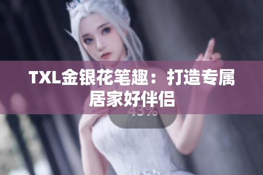 TXL金银花笔趣：打造专属居家好伴侣