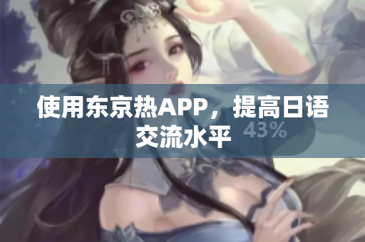 使用东京热APP，提高日语交流水平