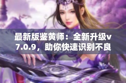 最新版鉴黄师：全新升级v7.0.9，助你快速识别不良信息