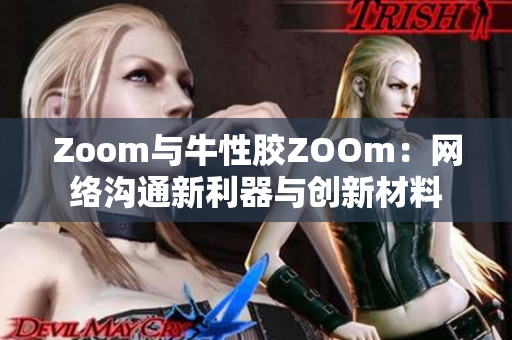 Zoom与牛性胶ZOOm：网络沟通新利器与创新材料