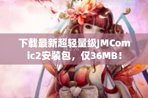 下载最新超轻量级JMComic2安装包，仅36MB！