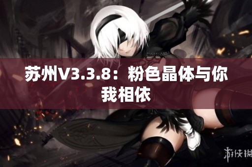 苏州V3.3.8：粉色晶体与你我相依