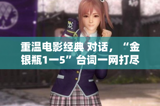 重温电影经典 对话，“金银瓶1一5”台词一网打尽